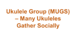 Ukulele Group (MUGS) – Many Ukuleles Gather Socially